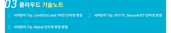 03 클라우드 기술노트 - 1. 서버관리 Tip. CentOS 6 and 7버전 언어셋 변경 / 2. 서버관리 Tip. PUTTY, SecureCRT 언어셋 변경 / 3. 서버관리 Tip. Mysql 언어셋 변경 방법