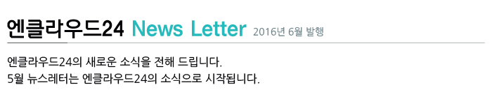 엔클라우드24 News Letter - 2016년 6월 발행 / 엔클라우드24의 새로운 소식을 전해 드립니다. 6월 뉴스레터는 엔클라우드24의 5월 소식으로 시작됩니다.
