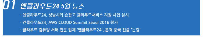 01. 엔클라우드24 5월 뉴스 / 엔클라우드24, 성남시와 손잡고 클라우드서비스 지원 사업 실시 / 엔클라우드24, AWS CLOUD Summit Seoul 2016 참가 / 클라우드 컴퓨팅 서버 전문 업체 '엔클라우드24', 본격 중국 진출 '눈길'