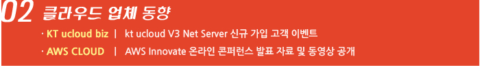 02. 클라우드 업체 동향 - KT ucloud biz  |  kt ucloud V3 Net Server 신규 가입 고객 이벤트 / AWS CLOUD   |   AWS Innovate 온라인 콘퍼런스 발표 자료 및 동영상 공개