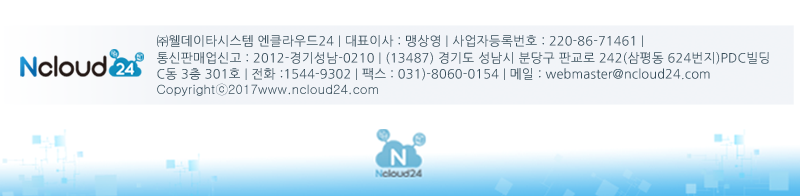 (주)웰데이타시스템 엔클라우드24 | 대표이사 : 맹상영 | 사업자등록번호 : 220-86-71461 | 통신판매업신고 : 2012-경기성남-0210 | (13487) 경기도 성남시 분당구 판교로 242(삼평동 624번지) PDC빌딩 C동 3층 301호 | 전화 : 1544-9302 | 팩스 : 031-8060-0154 | 메일 : webmaster@ncloud24.com Copyright(c) 2017 www.ncloud24.com