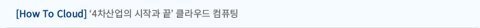 [How To Cloud] ‘4차산업의 시작과 끝’ 클라우드 컴퓨팅
