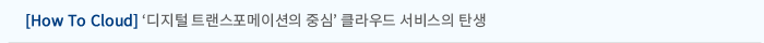 [How To Cloud] ‘디지털 트랜스포메이션의 중심’ 클라우드 서비스의 탄생