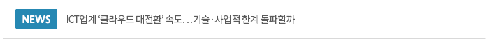 ICT업계 ‘클라우드 대전환’ 속도…기술·사업적 한계 돌파할까