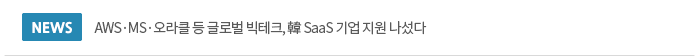 AWS·MS·오라클 등 글로벌 빅테크, 韓 SaaS 기업 지원 나섰다